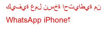 كيفية عمل نسخة احتياطية من WhatsApp iPhone؟